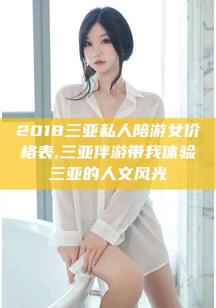鹤壁2018三亚私人陪游女价格表,三亚伴游带我体验三亚的人文风光