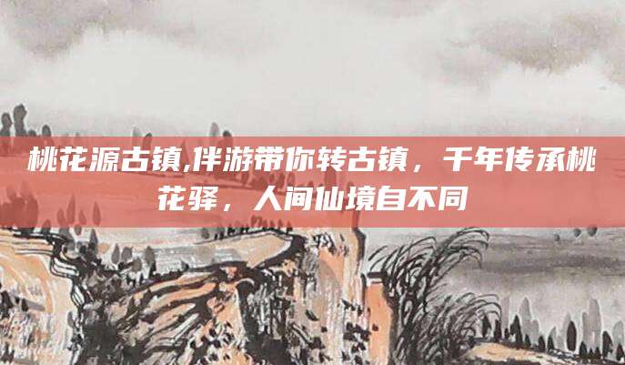 鹤壁桃花源古镇,伴游带你转古镇，千年传承桃花驿，人间仙境自不同
