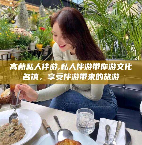 鹤壁高薪私人伴游,私人伴游带你游文化名镇，享受伴游带来的旅游