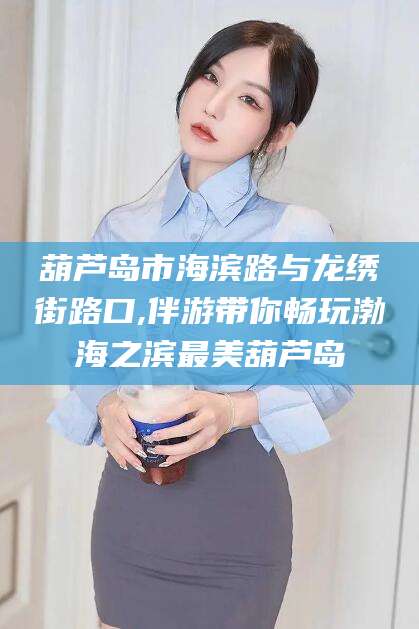 鹤壁葫芦岛市海滨路与龙绣街路口,伴游带你畅玩渤海之滨最美葫芦岛